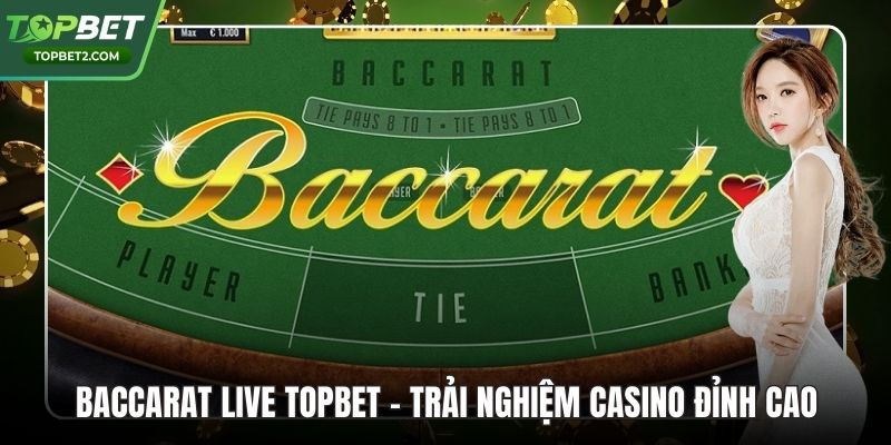 Baccarat Live Topbet – Trải Nghiệm Casino Đỉnh Cao