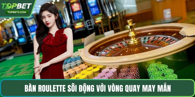 Bàn roulette sôi động với vòng quay may mắn