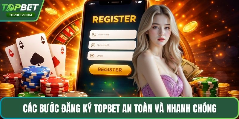 Các bước đăng ký Topbet an toàn và nhanh chóng