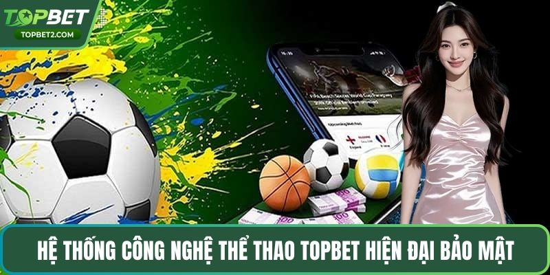 Hệ thống công nghệ thể thao Topbet hiện đại bảo mật