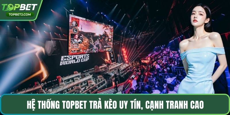 Hệ thống Topbet trả kèo uy tín, cạnh tranh cao