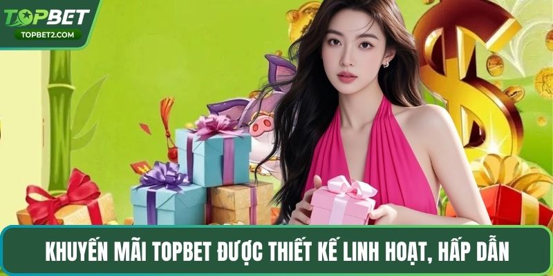 Khuyến mãi Topbet được thiết kế linh hoạt, hấp dẫn