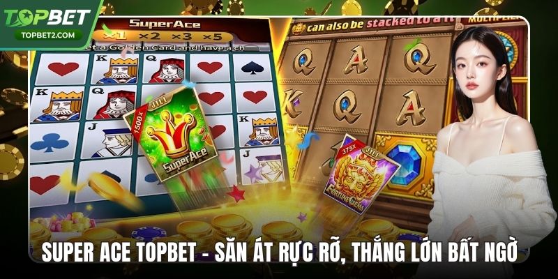 Super Ace Topbet – Săn Át Rực Rỡ, Thắng Lớn Bất Ngờ