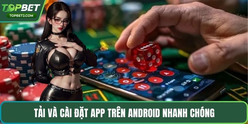 Tải và cài đặt app trên Android nhanh chóng