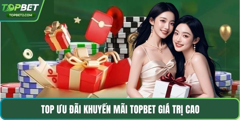 Top ưu đãi khuyến mãi Topbet giá trị cao
