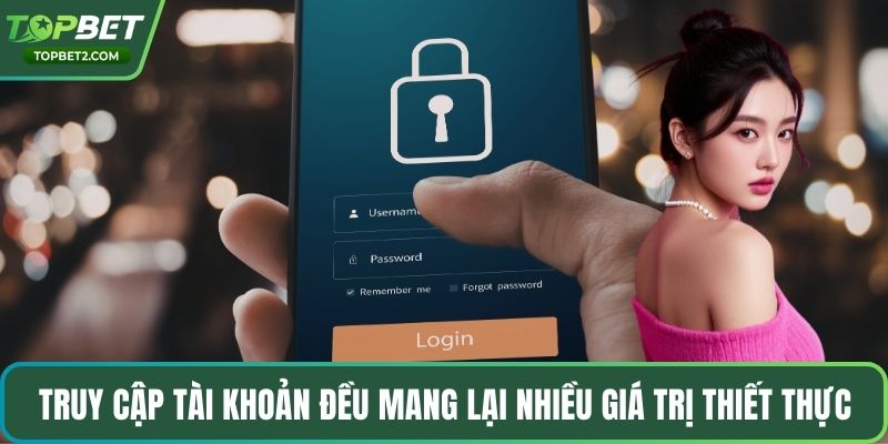 Truy cập tài khoản đều mang lại nhiều giá trị thiết thực