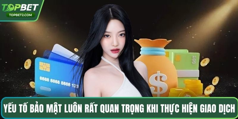 Yếu tố bảo mật luôn rất quan trọng khi thực hiện giao dịch